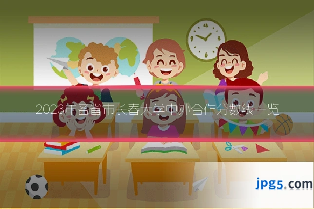 2023年各省市长春大学中外合作分数线一览