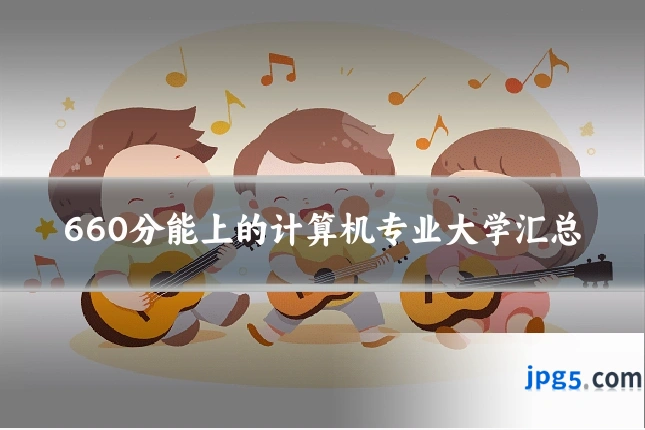 660分能上的计算机专业大学汇总