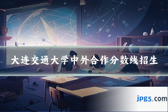 大连交通大学中外合作分数线招生