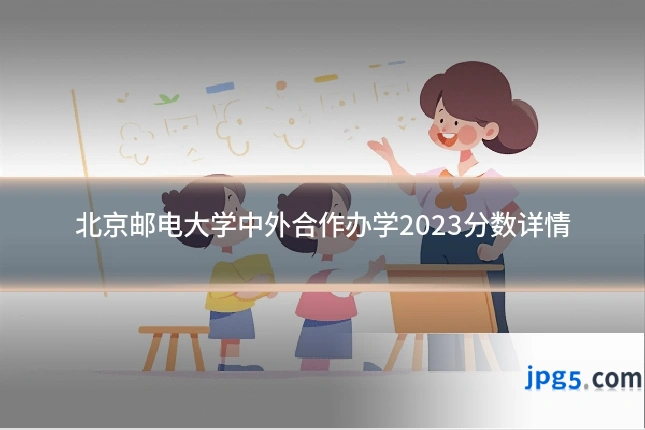 北京邮电大学中外合作办学2023分数详情