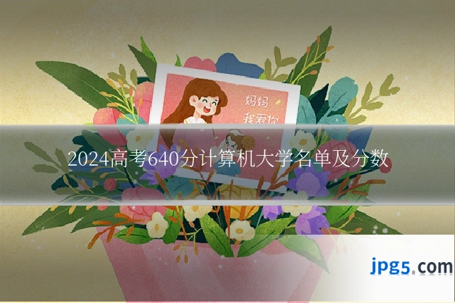 2024高考640分计算机大学名单及分数