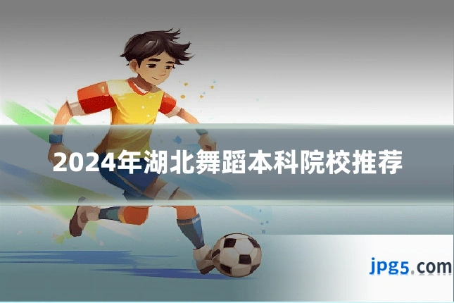 2024年湖北舞蹈本科院校推荐