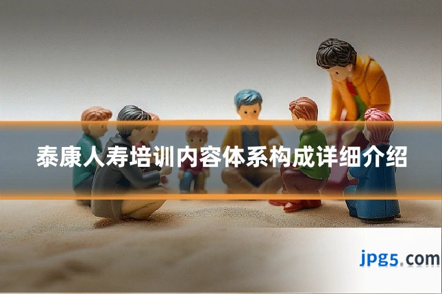 泰康人寿培训内容体系构成详细介绍