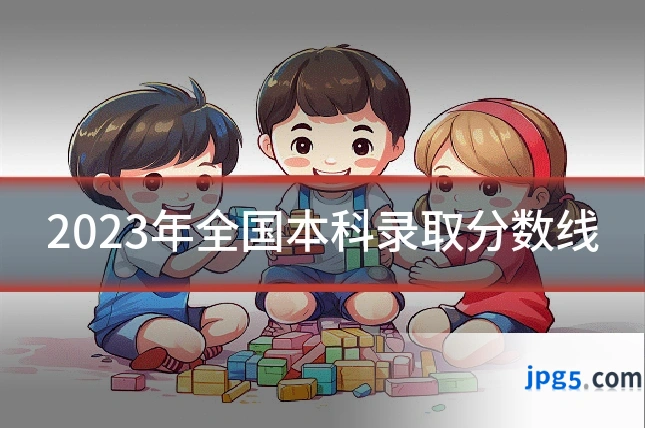 2023年全国本科录取分数线