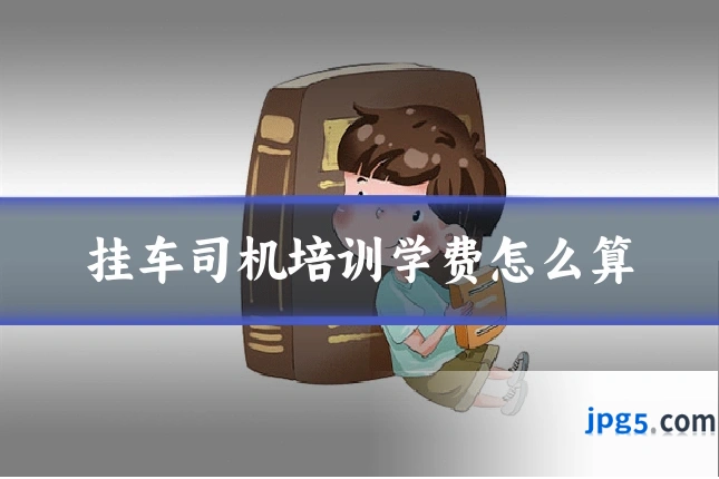 挂车司机培训学费怎么算