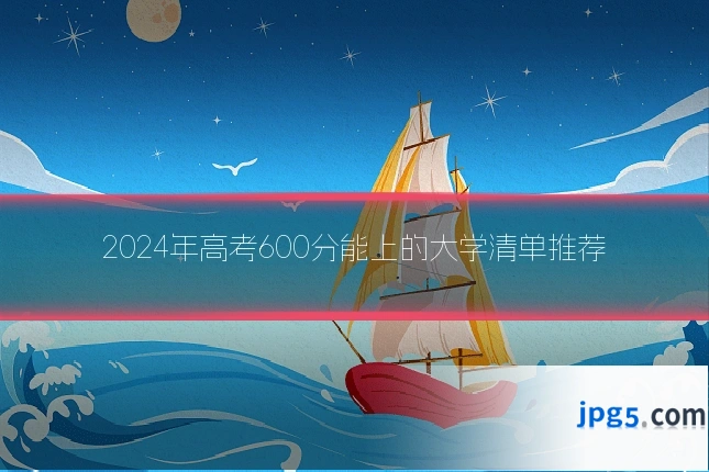 2024年高考600分能上的大学清单推荐