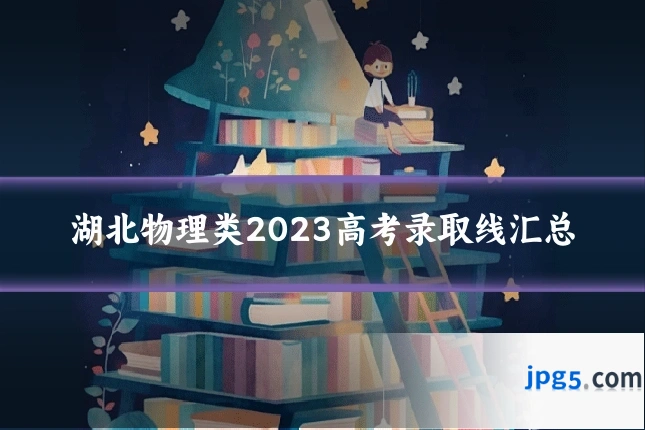 湖北物理类2023高考录取线汇总