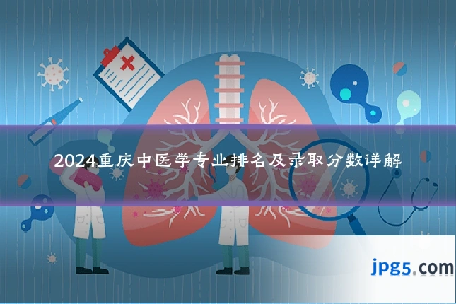 2024重庆中医学专业排名及录取分数详解