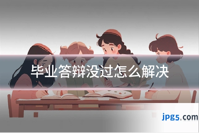 毕业答辩没过怎么解决