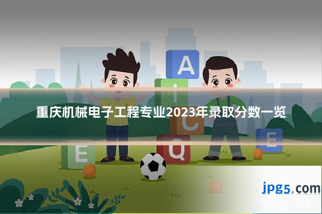 重庆机械电子工程专业2023年录取分数一览
