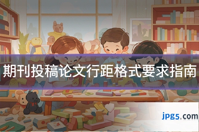 期刊投稿论文行距格式要求指南