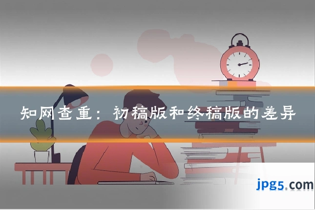 知网查重：初稿版和终稿版的差异