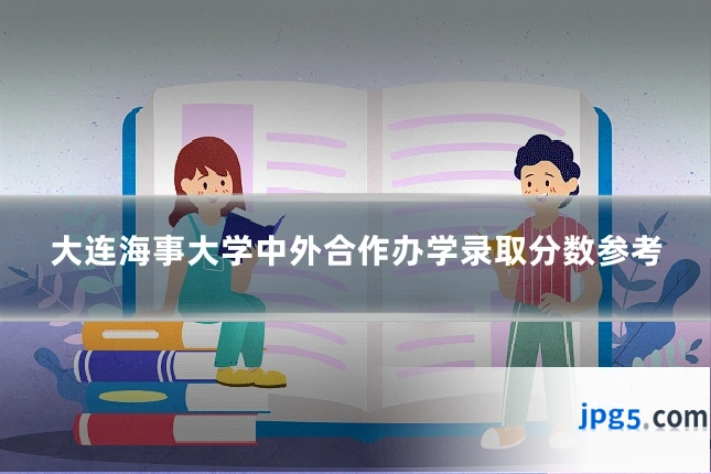 大连海事大学中外合作办学录取分数参考