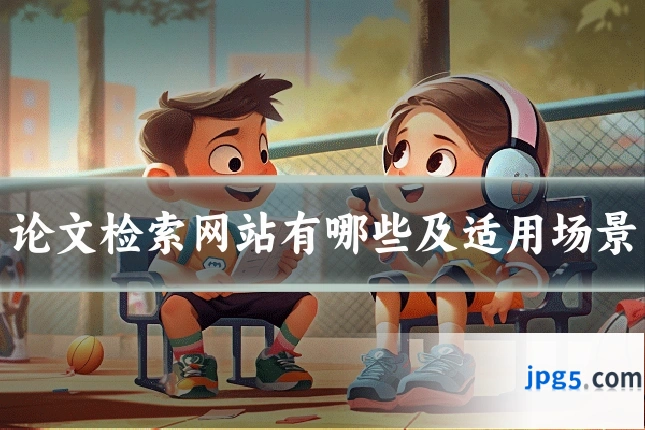 论文检索网站有哪些及适用场景