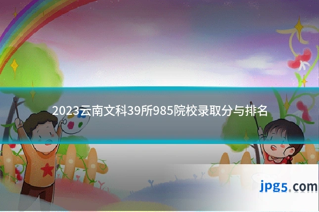 2023云南文科39所985院校录取分与排名