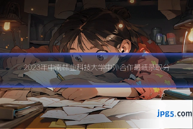 2023年中南林业科技大学中外合作最低录取分