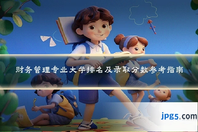 财务管理专业大学排名及录取分数参考指南