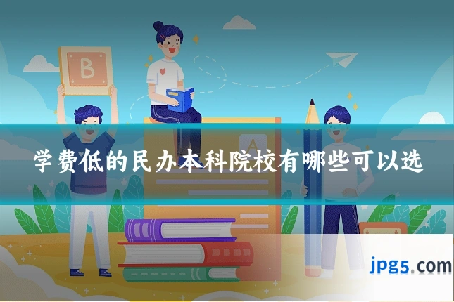 学费低的民办本科院校有哪些可以选
