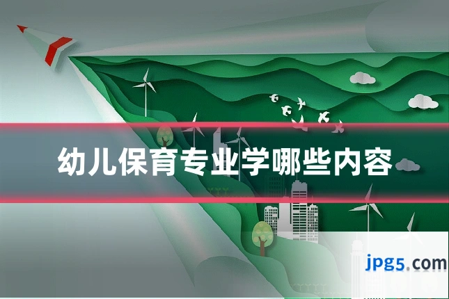幼儿保育专业学哪些内容