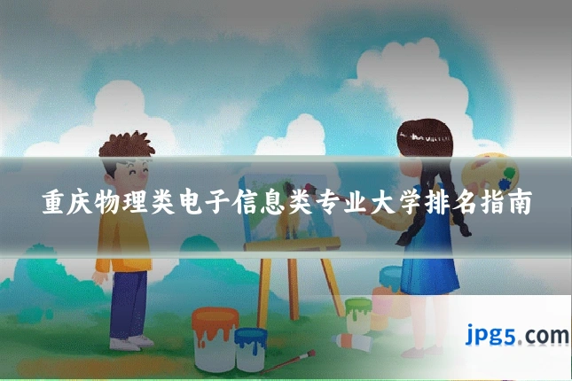 重庆物理类电子信息类专业大学排名指南