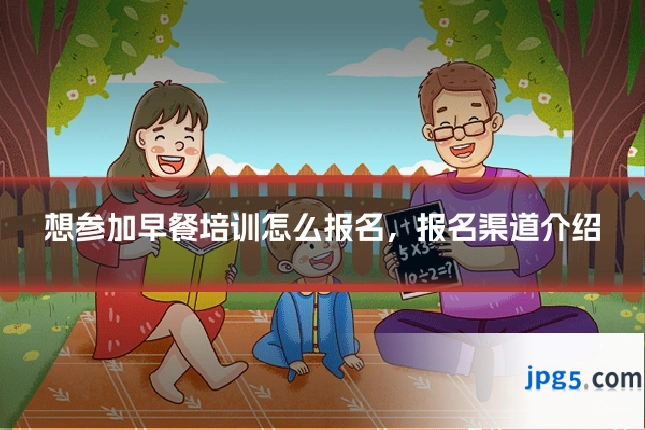 想参加早餐培训怎么报名，报名渠道介绍