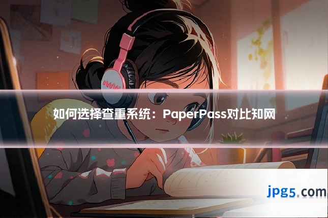 如何选择查重系统：PaperPass对比知网