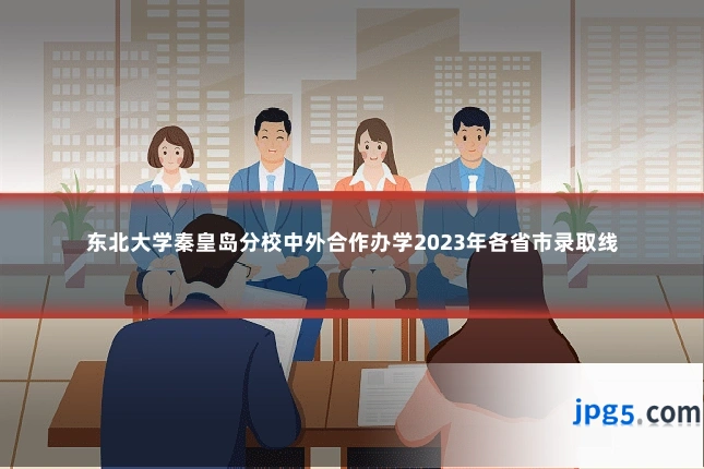 东北大学秦皇岛分校中外合作办学2023年各省市录取线