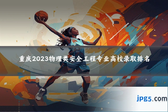 重庆2023物理类安全工程专业高校录取排名