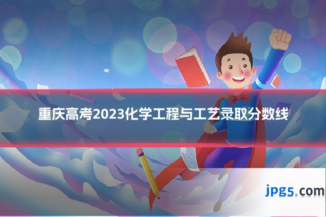 重庆高考2023化学工程与工艺录取分数线