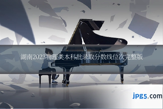 湖南2023物理类本科批录取分数线位次完整版