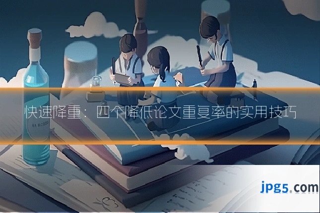 快速降重：四个降低论文重复率的实用技巧