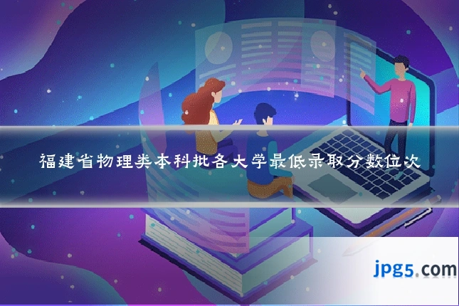 福建省物理类本科批各大学最低录取分数位次