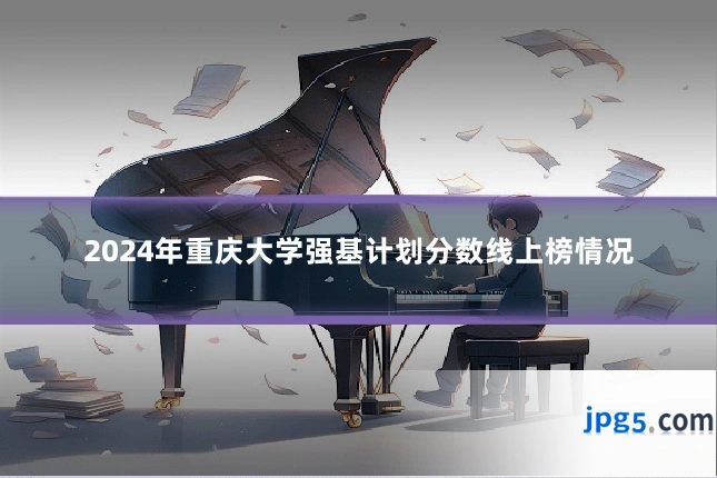 2024年重庆大学强基计划分数线上榜情况