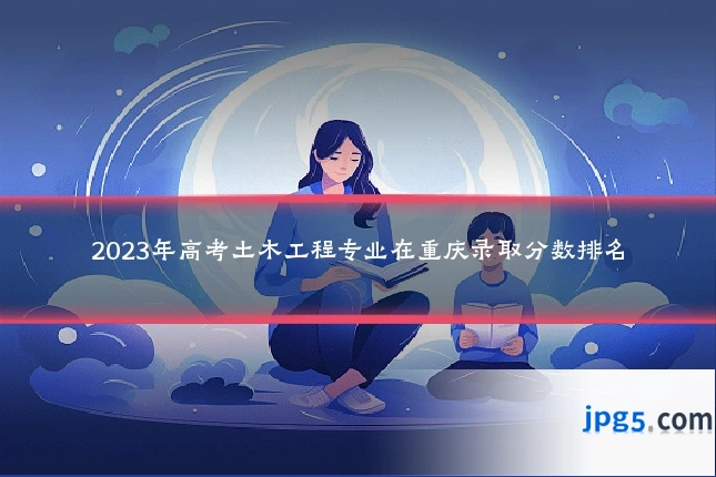 2023年高考土木工程专业在重庆录取分数排名