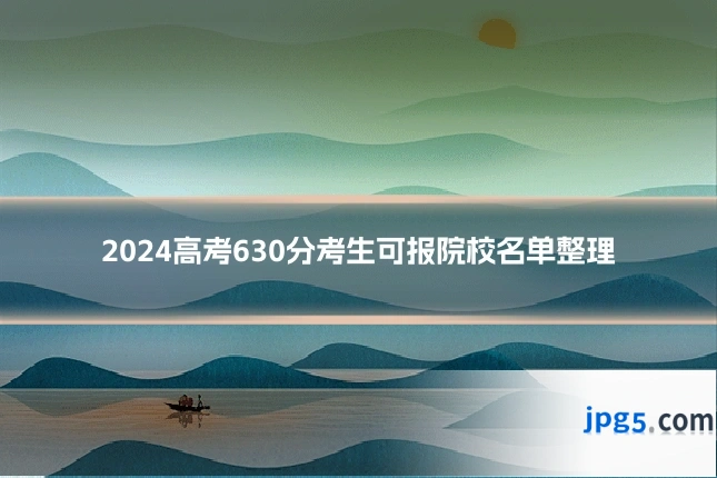 2024高考630分考生可报院校名单整理