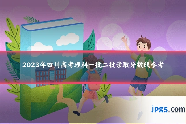 2023年四川高考理科一批二批录取分数线参考