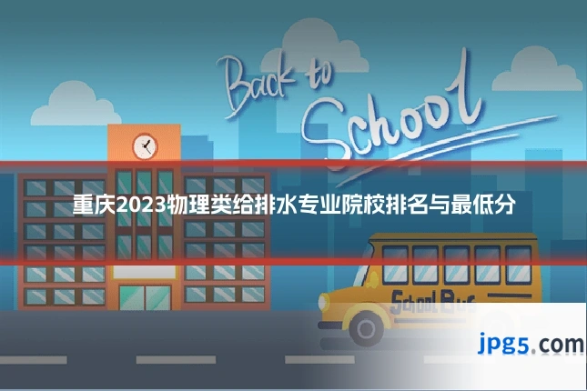 重庆2023物理类给排水专业院校排名与最低分