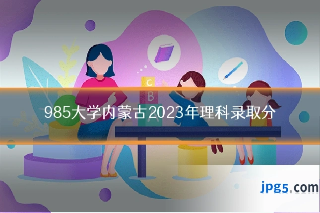 985大学内蒙古2023年理科录取分