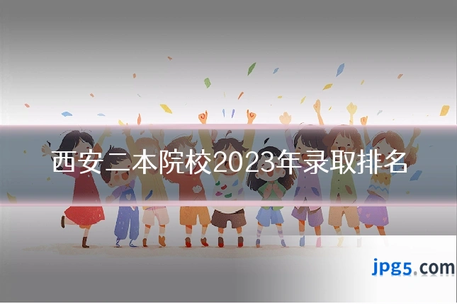 西安二本院校2023年录取排名