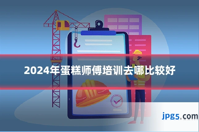 2024年蛋糕师傅培训去哪比较好