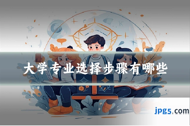 大学专业选择步骤有哪些