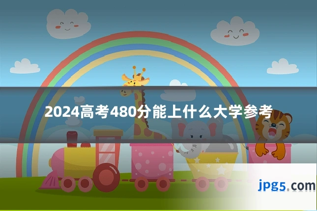 2024高考480分能上什么大学参考