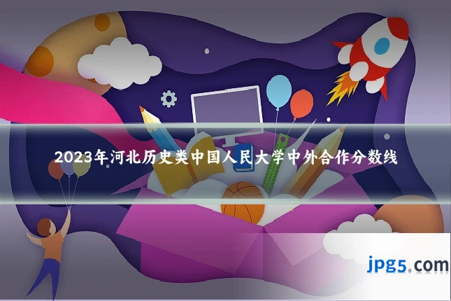 2023年河北历史类中国人民大学中外合作分数线