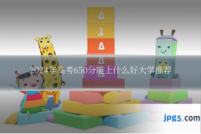 2024年高考650分能上什么好大学推荐