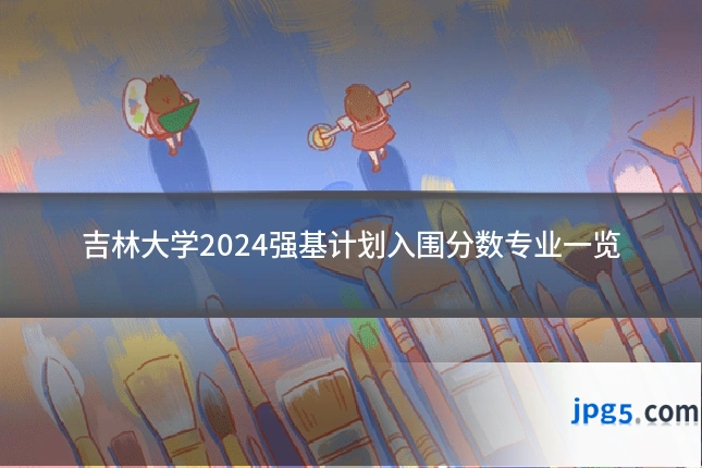 吉林大学2024强基计划入围分数专业一览