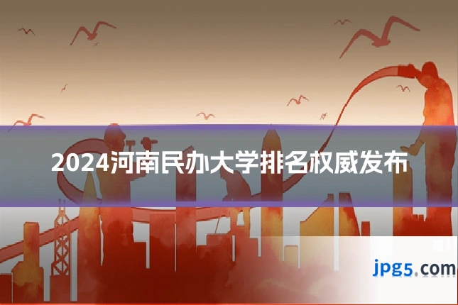 2024河南民办大学排名权威发布