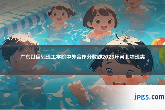 广东以色列理工学院中外合作分数线2023年河北物理类