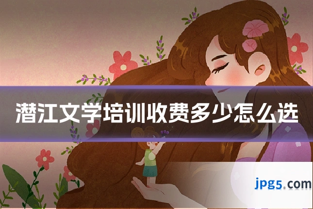 潜江文学培训收费多少怎么选
