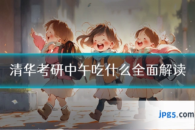 清华考研中午吃什么全面解读
