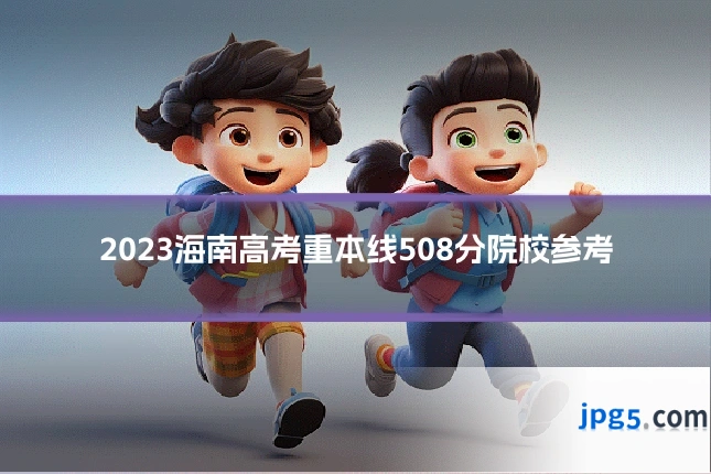 2023海南高考重本线508分院校参考